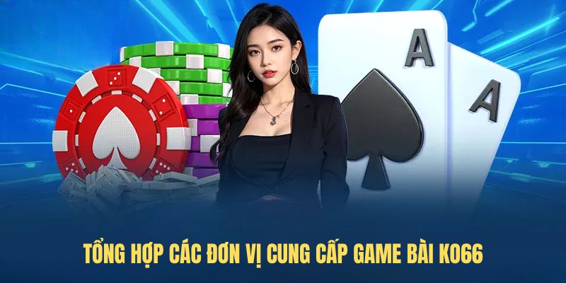 Tổng hợp các đơn vị cung cấp game bài KO66