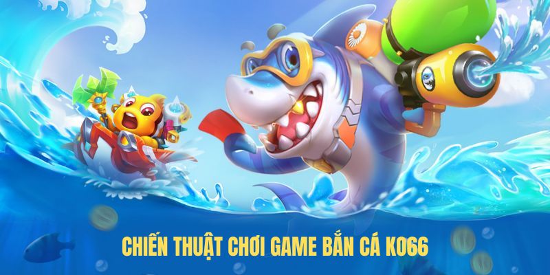 Chiến thuật chơi game bắn cá KO66