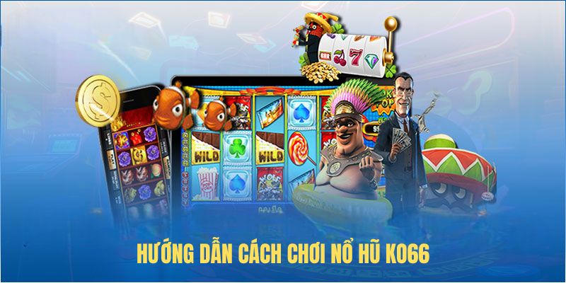 Hướng dẫn cách chơi nổ hũ KO66