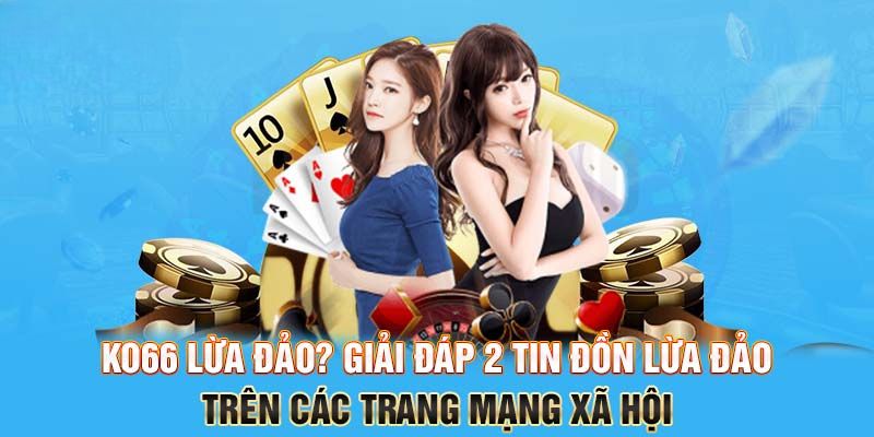 KO66 lừa đảo? Tin đồn có phải sự thật