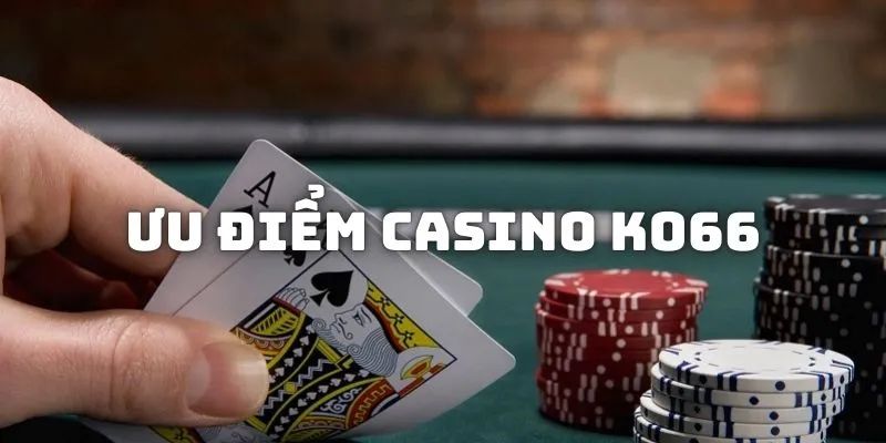 Ưu điểm nổi bật tại Casino KO66