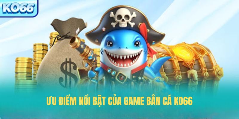 Ưu điểm nổi bật của game bắn cá KO66