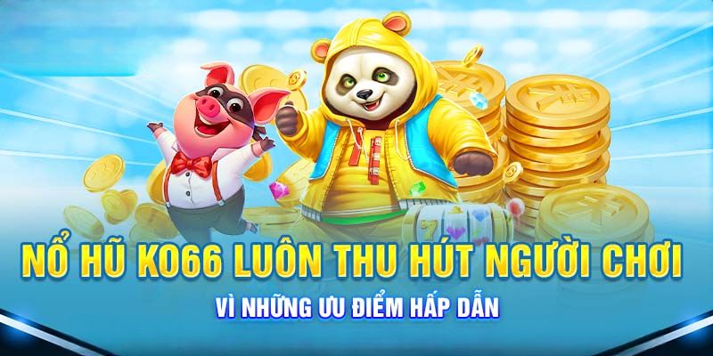 Ưu điểm sảnh nổ hũ KO66