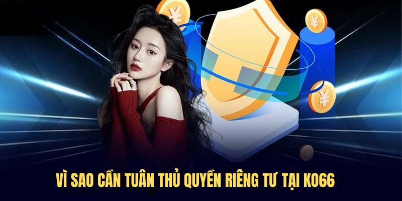 Vì sao cần tuân thủ quyền riêng tư tại KO66